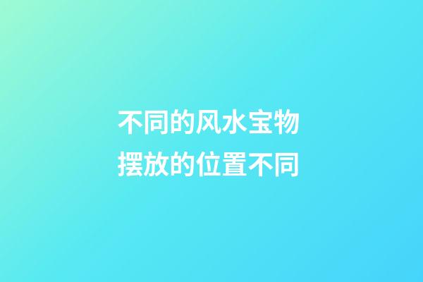 不同的风水宝物 摆放的位置不同